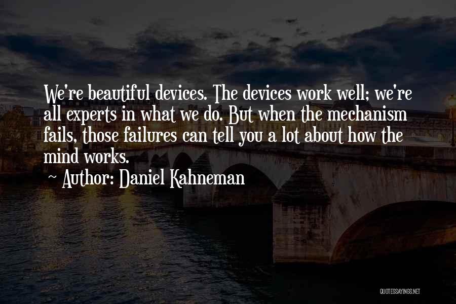 Daniel Kahneman Quotes: We're Beautiful Devices. The Devices Work Well; We're All Experts In What We Do. But When The Mechanism Fails, Those