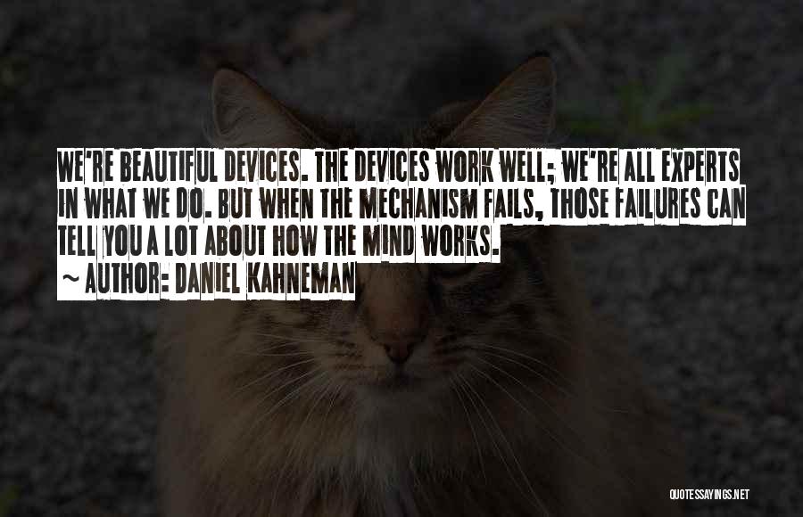 Daniel Kahneman Quotes: We're Beautiful Devices. The Devices Work Well; We're All Experts In What We Do. But When The Mechanism Fails, Those