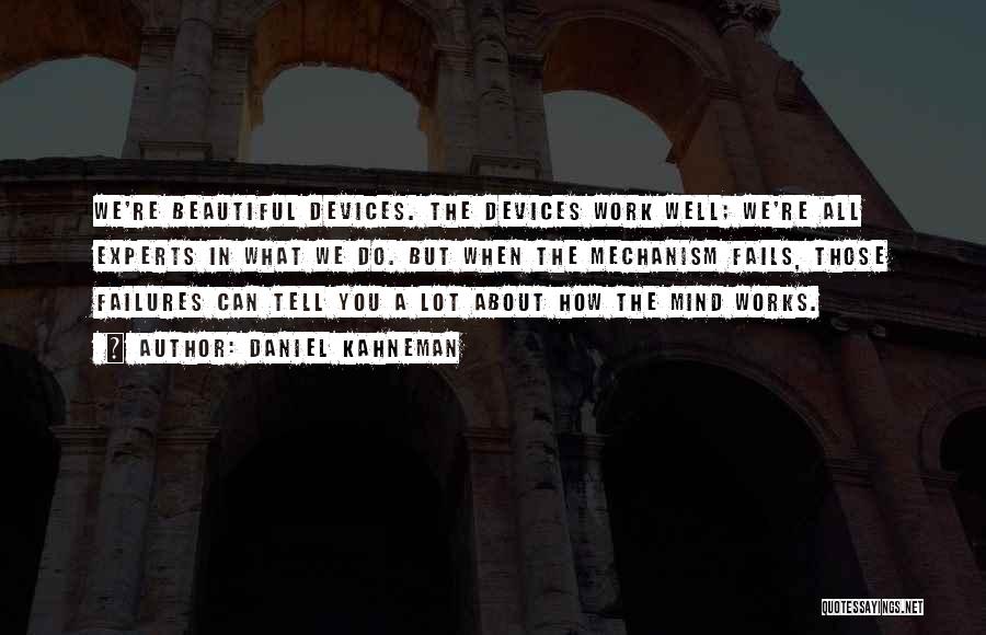 Daniel Kahneman Quotes: We're Beautiful Devices. The Devices Work Well; We're All Experts In What We Do. But When The Mechanism Fails, Those