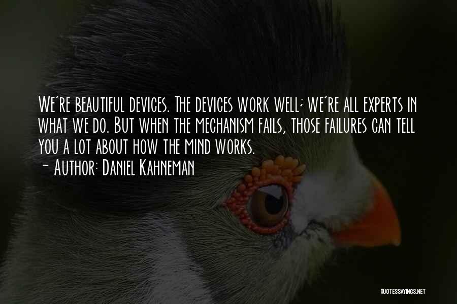 Daniel Kahneman Quotes: We're Beautiful Devices. The Devices Work Well; We're All Experts In What We Do. But When The Mechanism Fails, Those