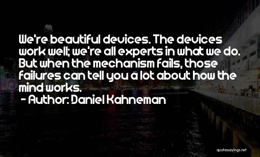 Daniel Kahneman Quotes: We're Beautiful Devices. The Devices Work Well; We're All Experts In What We Do. But When The Mechanism Fails, Those