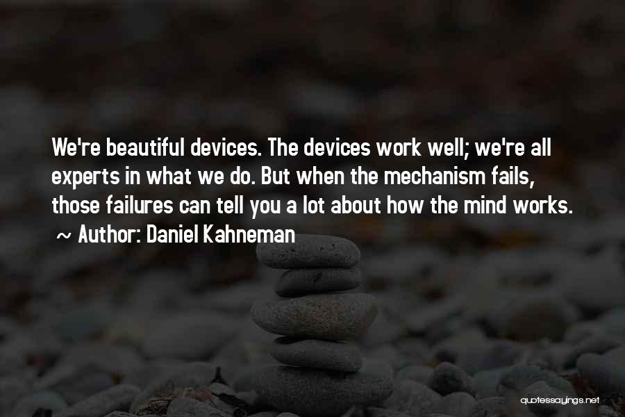 Daniel Kahneman Quotes: We're Beautiful Devices. The Devices Work Well; We're All Experts In What We Do. But When The Mechanism Fails, Those