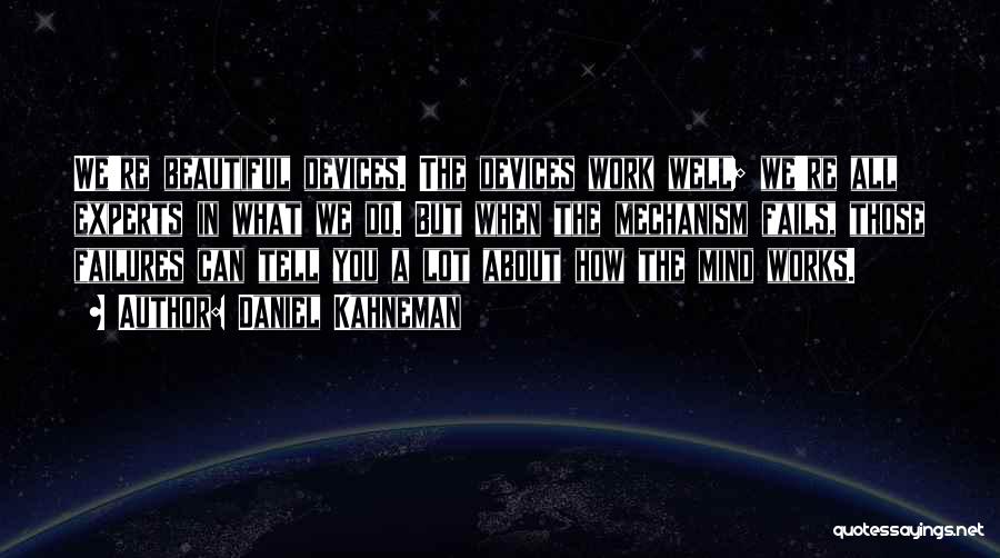 Daniel Kahneman Quotes: We're Beautiful Devices. The Devices Work Well; We're All Experts In What We Do. But When The Mechanism Fails, Those