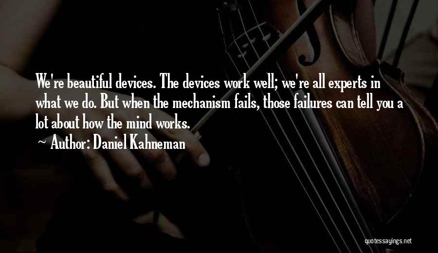 Daniel Kahneman Quotes: We're Beautiful Devices. The Devices Work Well; We're All Experts In What We Do. But When The Mechanism Fails, Those