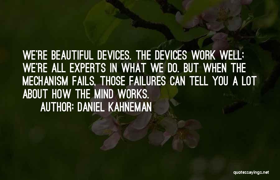 Daniel Kahneman Quotes: We're Beautiful Devices. The Devices Work Well; We're All Experts In What We Do. But When The Mechanism Fails, Those