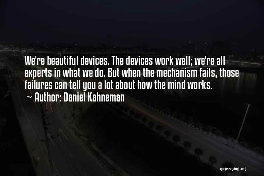 Daniel Kahneman Quotes: We're Beautiful Devices. The Devices Work Well; We're All Experts In What We Do. But When The Mechanism Fails, Those