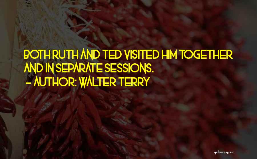 Walter Terry Quotes: Both Ruth And Ted Visited Him Together And In Separate Sessions.