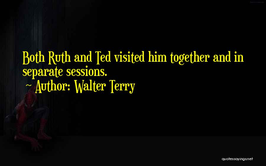 Walter Terry Quotes: Both Ruth And Ted Visited Him Together And In Separate Sessions.