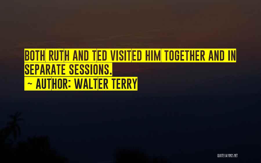 Walter Terry Quotes: Both Ruth And Ted Visited Him Together And In Separate Sessions.