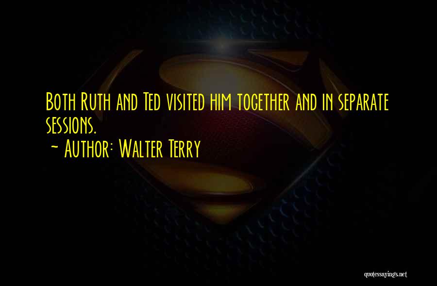 Walter Terry Quotes: Both Ruth And Ted Visited Him Together And In Separate Sessions.