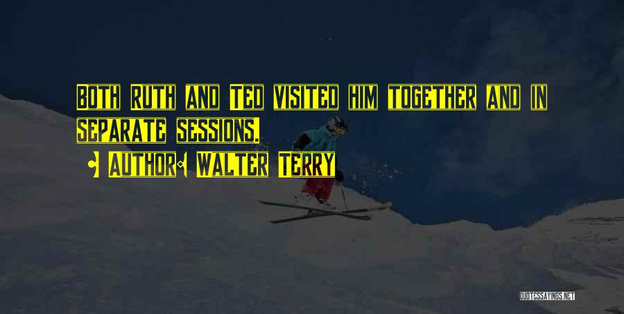 Walter Terry Quotes: Both Ruth And Ted Visited Him Together And In Separate Sessions.