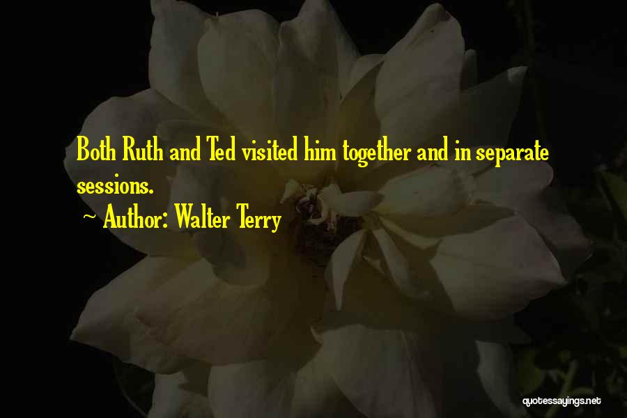 Walter Terry Quotes: Both Ruth And Ted Visited Him Together And In Separate Sessions.