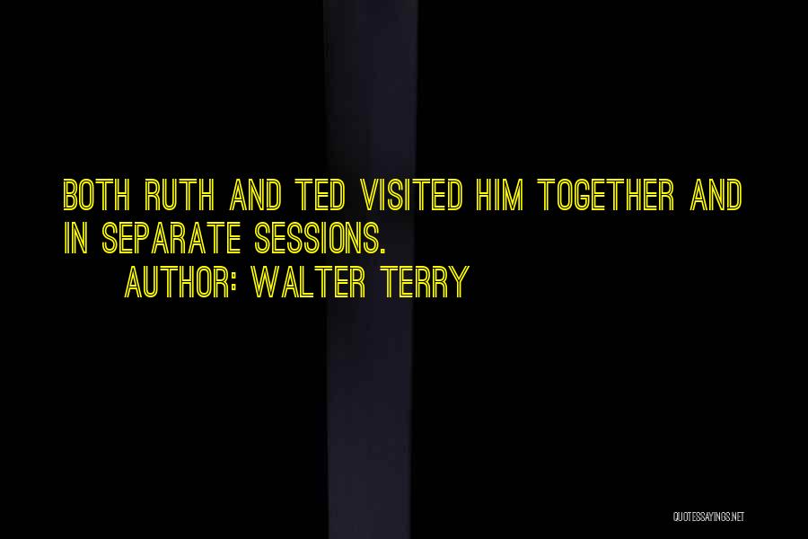 Walter Terry Quotes: Both Ruth And Ted Visited Him Together And In Separate Sessions.