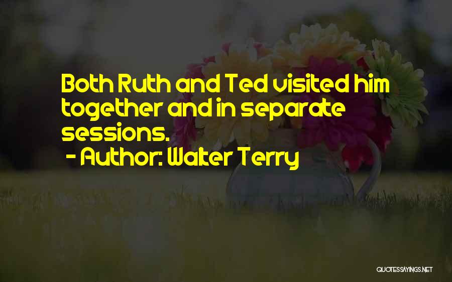 Walter Terry Quotes: Both Ruth And Ted Visited Him Together And In Separate Sessions.