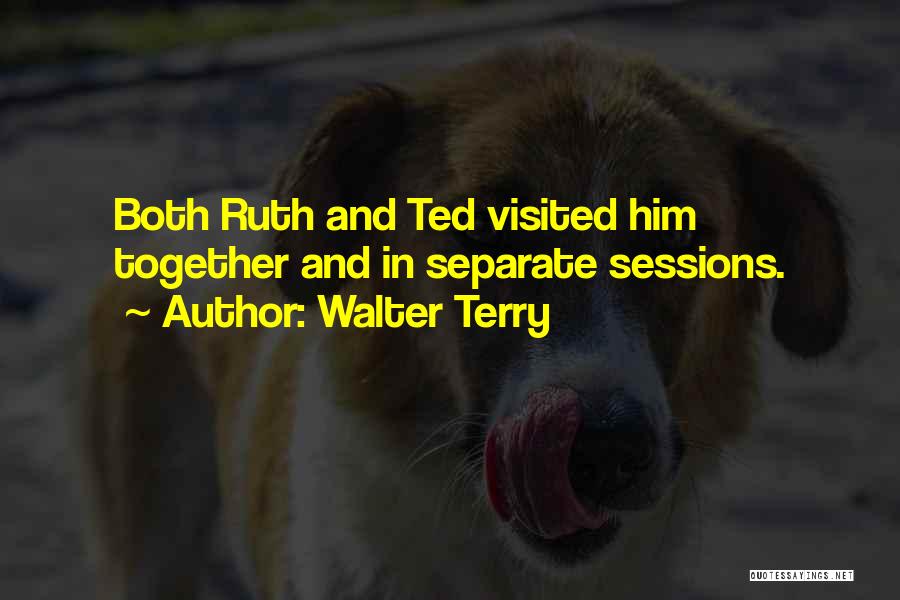 Walter Terry Quotes: Both Ruth And Ted Visited Him Together And In Separate Sessions.