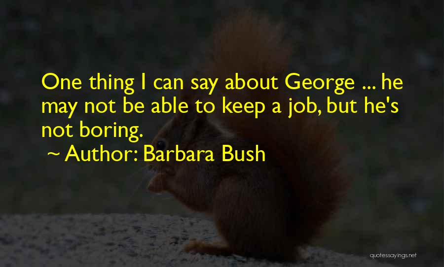 Barbara Bush Quotes: One Thing I Can Say About George ... He May Not Be Able To Keep A Job, But He's Not