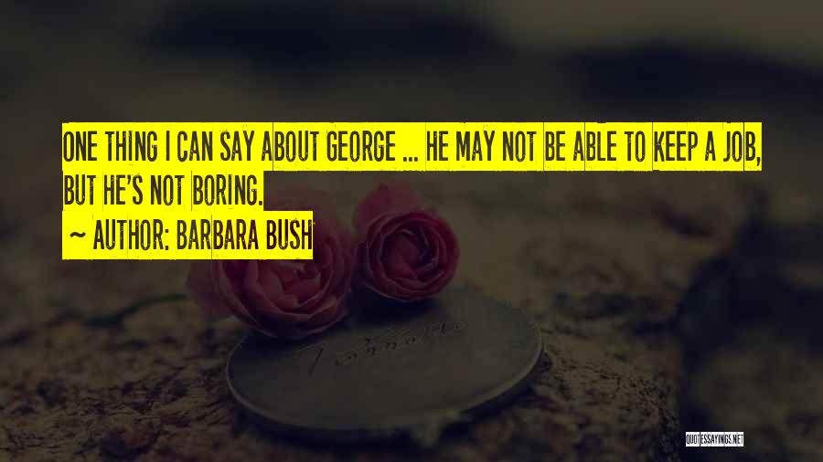 Barbara Bush Quotes: One Thing I Can Say About George ... He May Not Be Able To Keep A Job, But He's Not