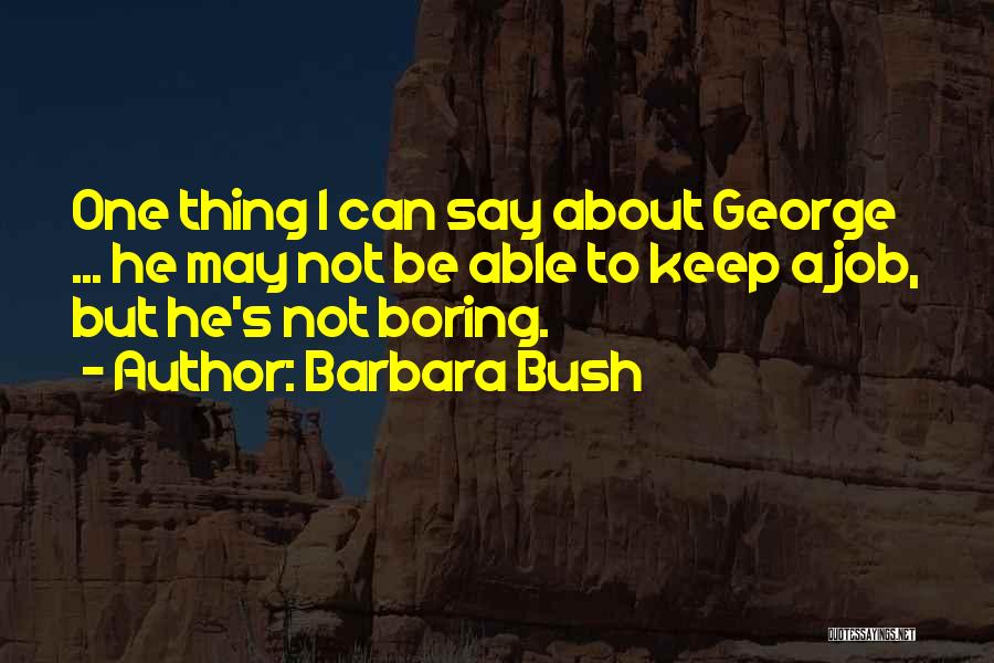 Barbara Bush Quotes: One Thing I Can Say About George ... He May Not Be Able To Keep A Job, But He's Not