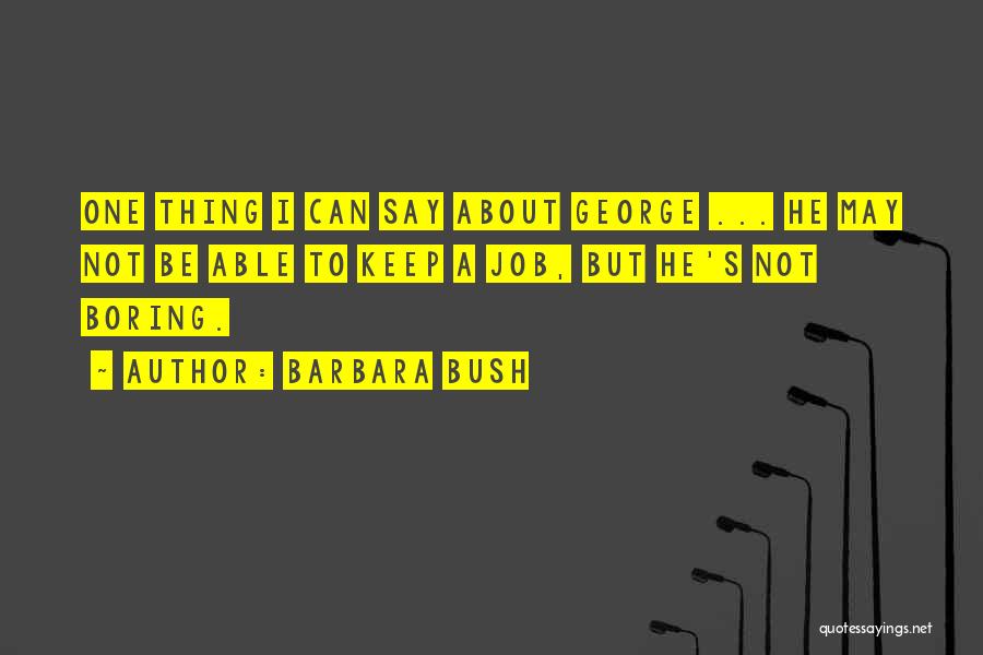 Barbara Bush Quotes: One Thing I Can Say About George ... He May Not Be Able To Keep A Job, But He's Not