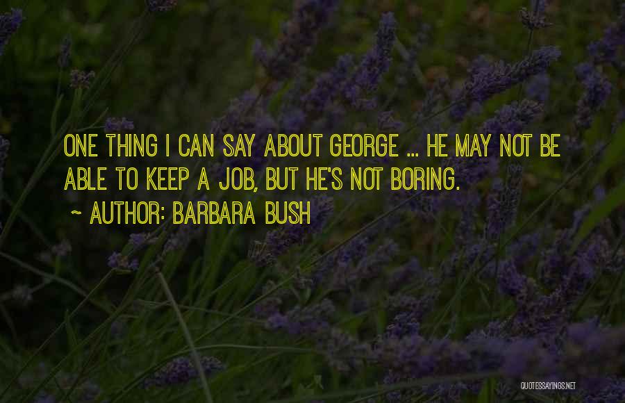 Barbara Bush Quotes: One Thing I Can Say About George ... He May Not Be Able To Keep A Job, But He's Not