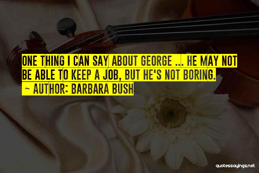 Barbara Bush Quotes: One Thing I Can Say About George ... He May Not Be Able To Keep A Job, But He's Not