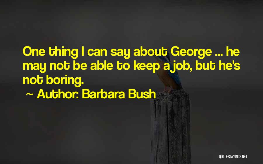 Barbara Bush Quotes: One Thing I Can Say About George ... He May Not Be Able To Keep A Job, But He's Not