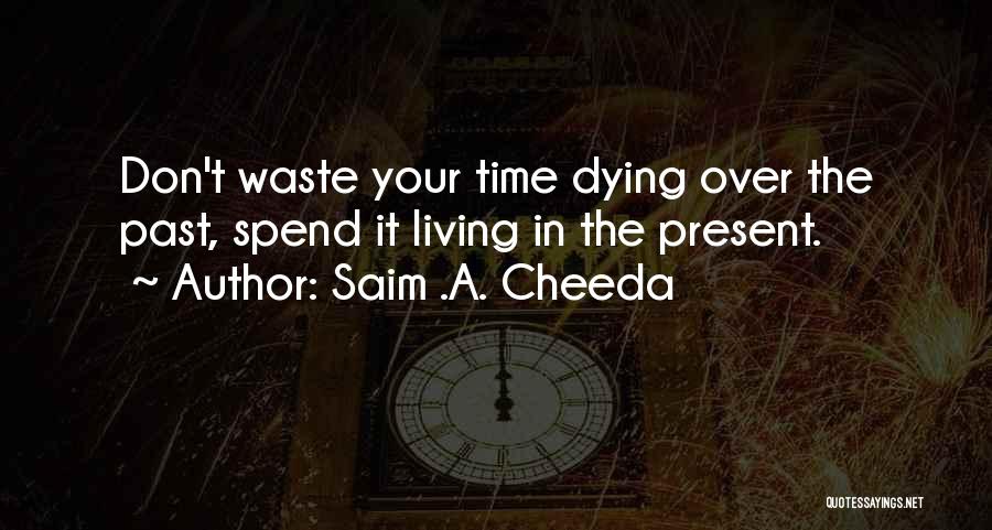 Saim .A. Cheeda Quotes: Don't Waste Your Time Dying Over The Past, Spend It Living In The Present.