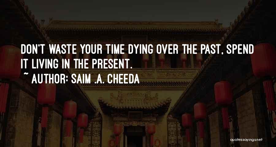 Saim .A. Cheeda Quotes: Don't Waste Your Time Dying Over The Past, Spend It Living In The Present.