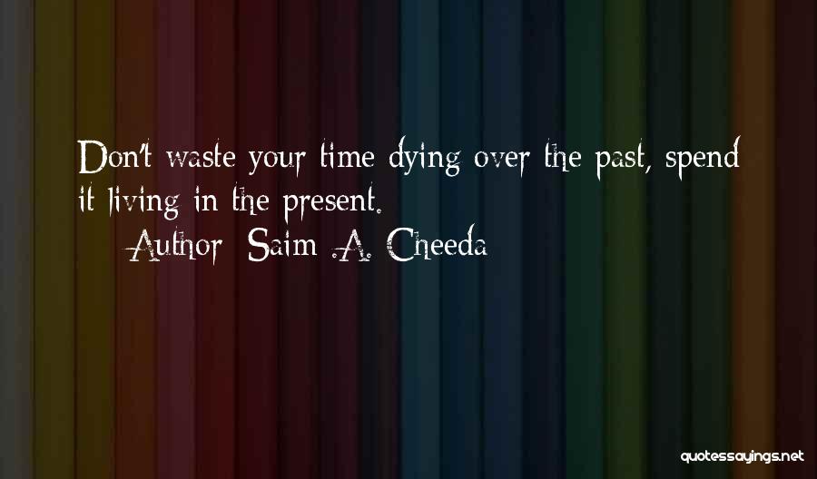 Saim .A. Cheeda Quotes: Don't Waste Your Time Dying Over The Past, Spend It Living In The Present.