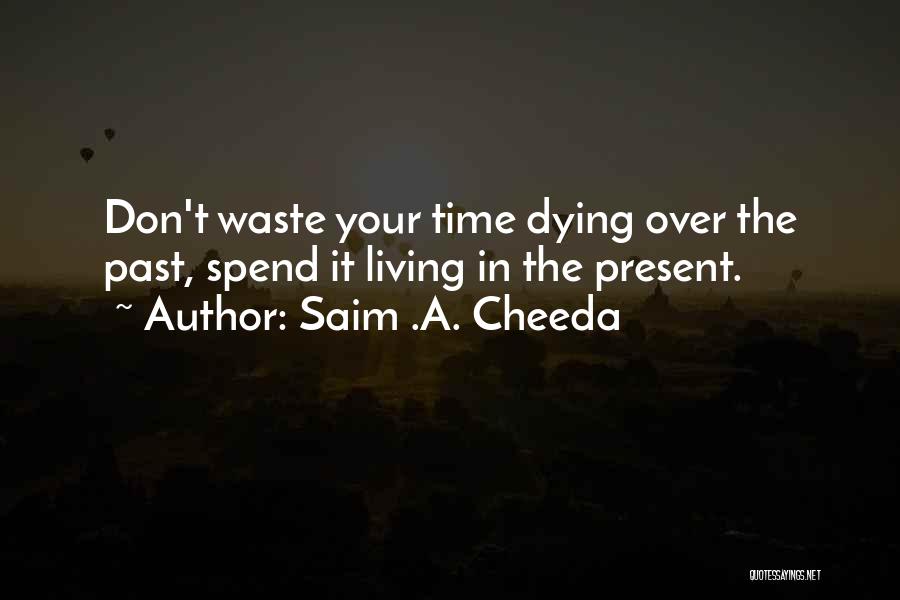 Saim .A. Cheeda Quotes: Don't Waste Your Time Dying Over The Past, Spend It Living In The Present.