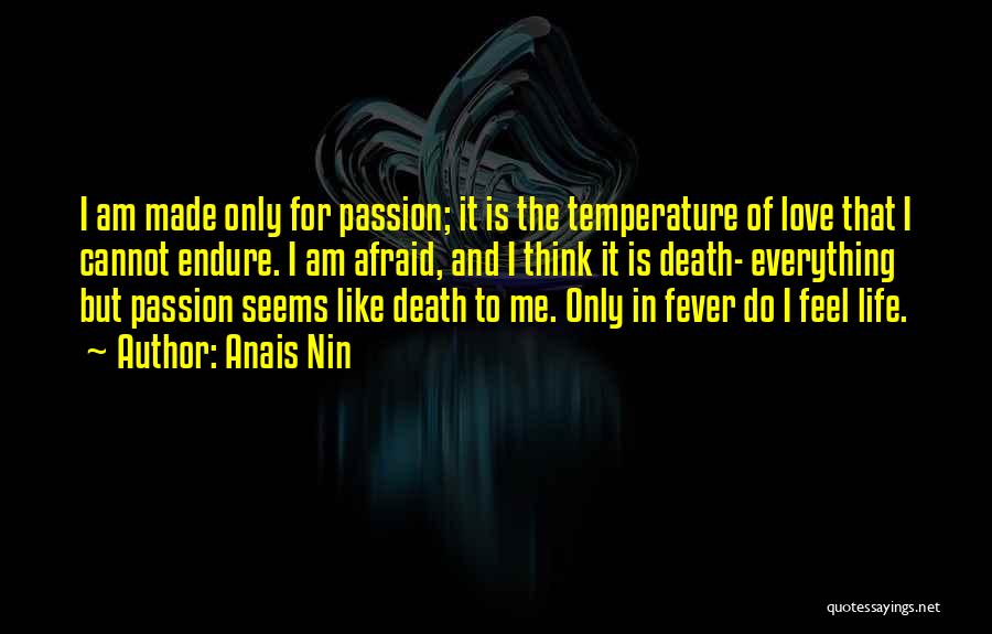 Anais Nin Quotes: I Am Made Only For Passion; It Is The Temperature Of Love That I Cannot Endure. I Am Afraid, And