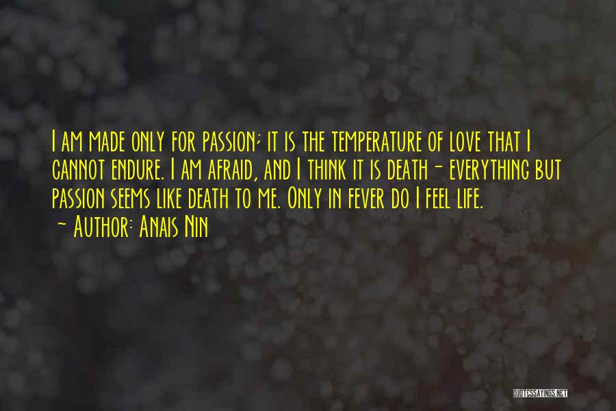 Anais Nin Quotes: I Am Made Only For Passion; It Is The Temperature Of Love That I Cannot Endure. I Am Afraid, And