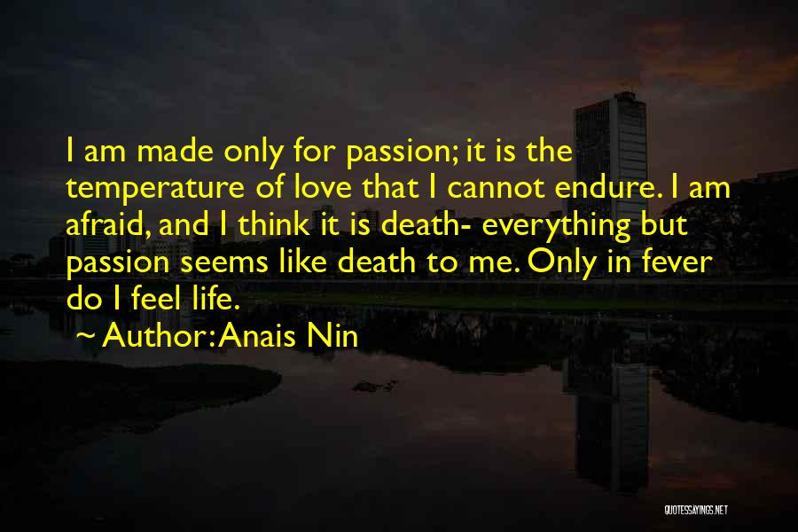 Anais Nin Quotes: I Am Made Only For Passion; It Is The Temperature Of Love That I Cannot Endure. I Am Afraid, And