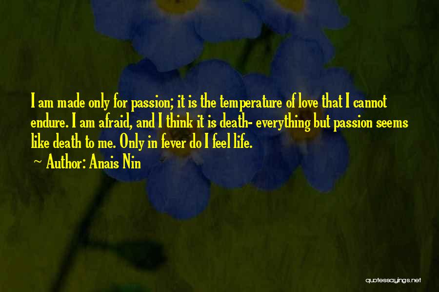 Anais Nin Quotes: I Am Made Only For Passion; It Is The Temperature Of Love That I Cannot Endure. I Am Afraid, And