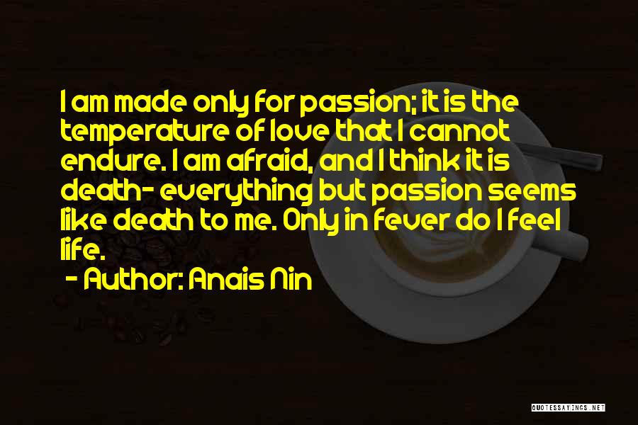 Anais Nin Quotes: I Am Made Only For Passion; It Is The Temperature Of Love That I Cannot Endure. I Am Afraid, And