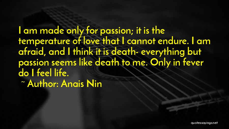 Anais Nin Quotes: I Am Made Only For Passion; It Is The Temperature Of Love That I Cannot Endure. I Am Afraid, And