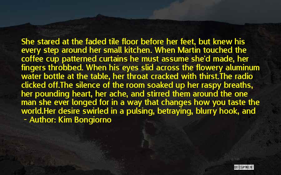 Kim Bongiorno Quotes: She Stared At The Faded Tile Floor Before Her Feet, But Knew His Every Step Around Her Small Kitchen. When