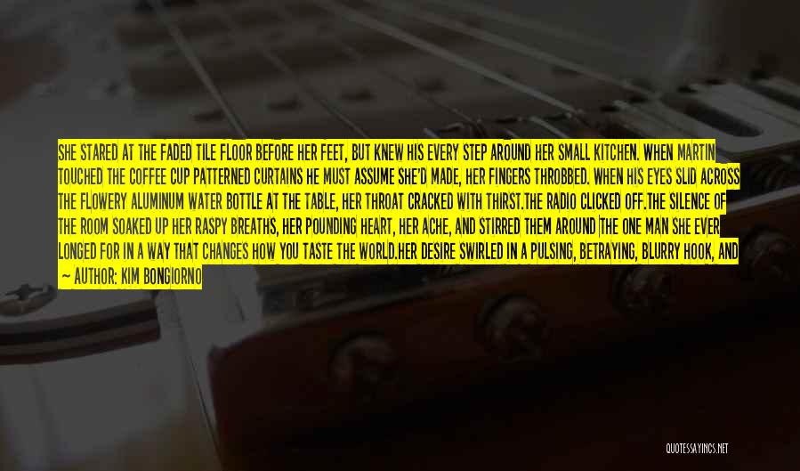 Kim Bongiorno Quotes: She Stared At The Faded Tile Floor Before Her Feet, But Knew His Every Step Around Her Small Kitchen. When