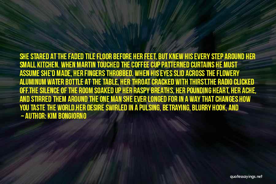 Kim Bongiorno Quotes: She Stared At The Faded Tile Floor Before Her Feet, But Knew His Every Step Around Her Small Kitchen. When