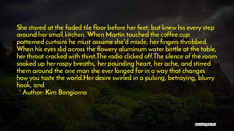 Kim Bongiorno Quotes: She Stared At The Faded Tile Floor Before Her Feet, But Knew His Every Step Around Her Small Kitchen. When