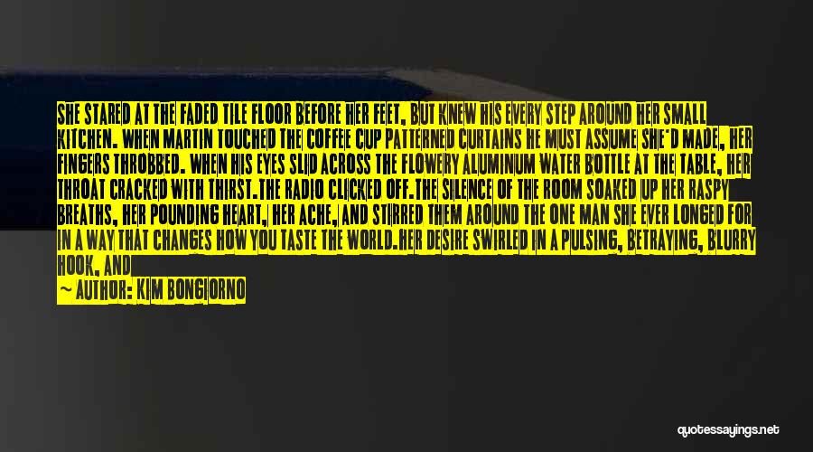 Kim Bongiorno Quotes: She Stared At The Faded Tile Floor Before Her Feet, But Knew His Every Step Around Her Small Kitchen. When