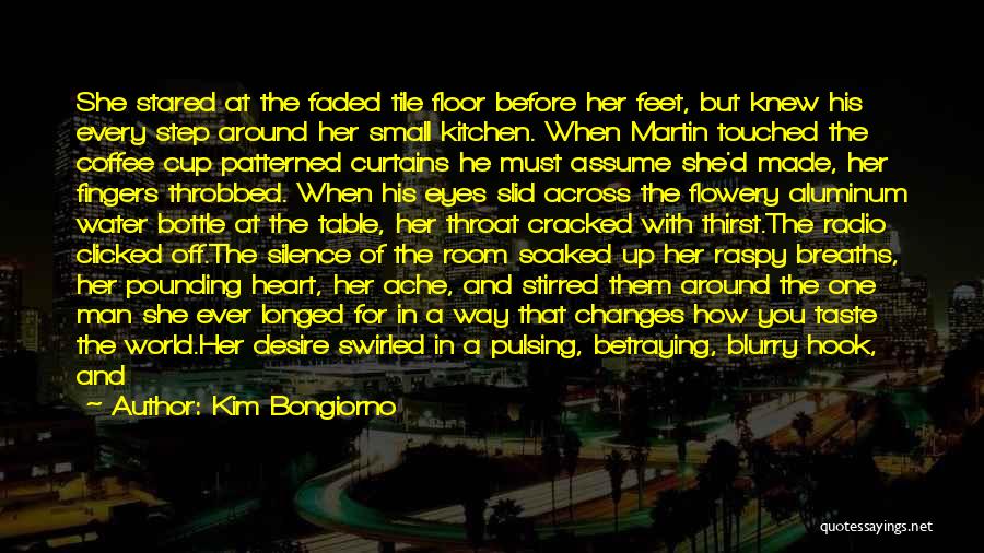 Kim Bongiorno Quotes: She Stared At The Faded Tile Floor Before Her Feet, But Knew His Every Step Around Her Small Kitchen. When