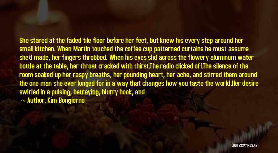 Kim Bongiorno Quotes: She Stared At The Faded Tile Floor Before Her Feet, But Knew His Every Step Around Her Small Kitchen. When