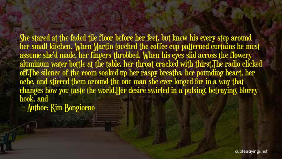 Kim Bongiorno Quotes: She Stared At The Faded Tile Floor Before Her Feet, But Knew His Every Step Around Her Small Kitchen. When