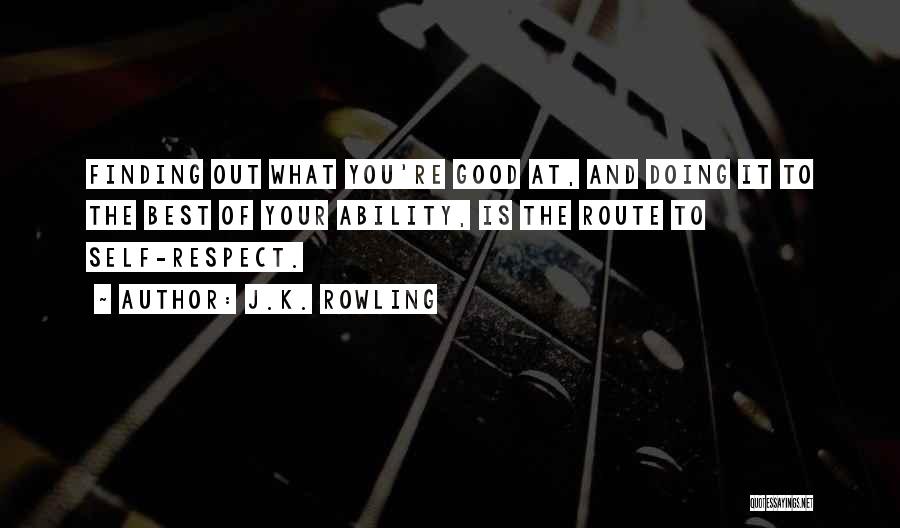 J.K. Rowling Quotes: Finding Out What You're Good At, And Doing It To The Best Of Your Ability, Is The Route To Self-respect.