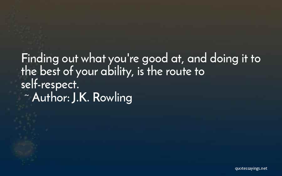 J.K. Rowling Quotes: Finding Out What You're Good At, And Doing It To The Best Of Your Ability, Is The Route To Self-respect.