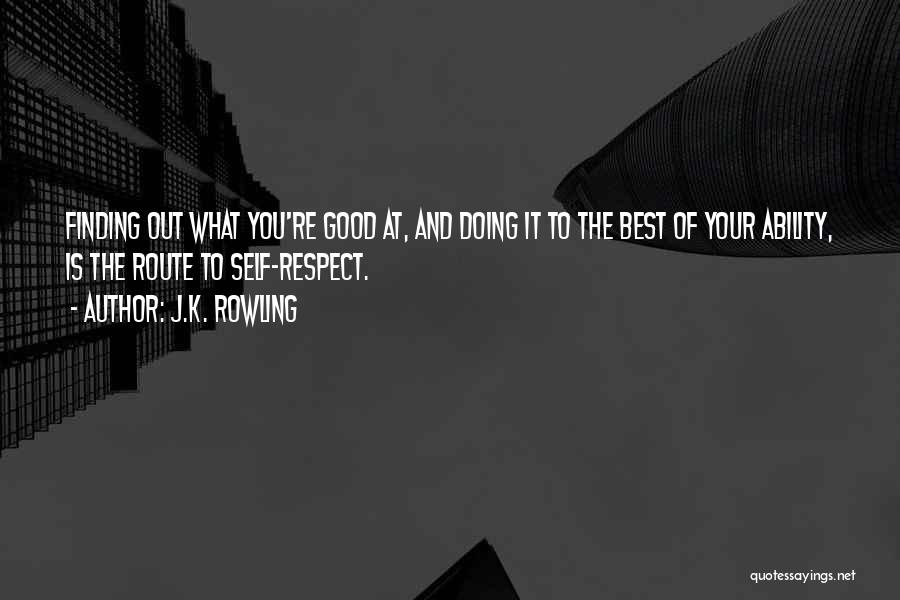 J.K. Rowling Quotes: Finding Out What You're Good At, And Doing It To The Best Of Your Ability, Is The Route To Self-respect.