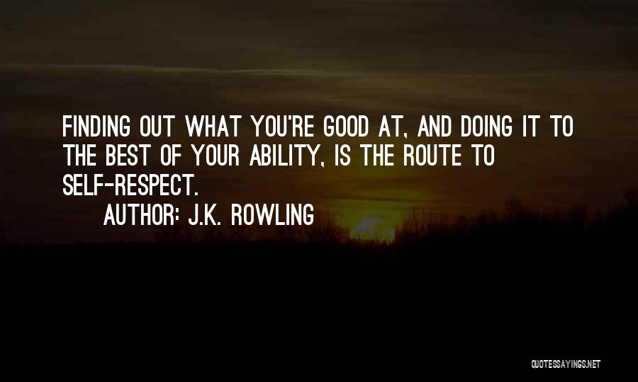 J.K. Rowling Quotes: Finding Out What You're Good At, And Doing It To The Best Of Your Ability, Is The Route To Self-respect.