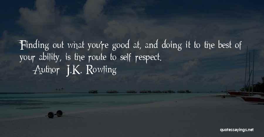 J.K. Rowling Quotes: Finding Out What You're Good At, And Doing It To The Best Of Your Ability, Is The Route To Self-respect.