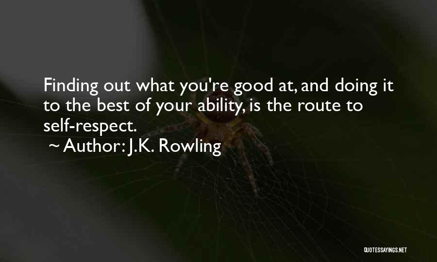 J.K. Rowling Quotes: Finding Out What You're Good At, And Doing It To The Best Of Your Ability, Is The Route To Self-respect.